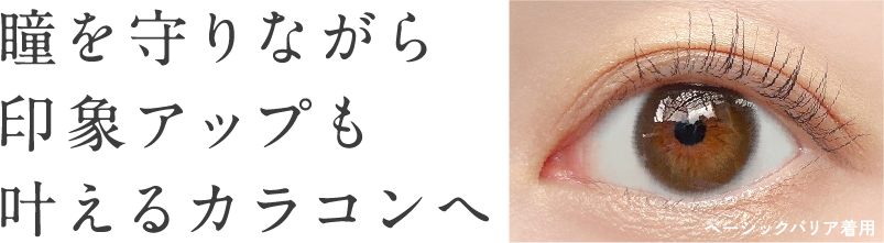 瞳を守りながら印象アップも叶えるカラコンへ
